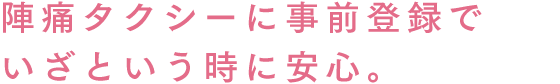 陣痛タクシーに事前登録でいざという時に安心。