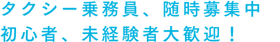 タクシー乗務員、随時募集中 初心者、未経験者大歓迎！